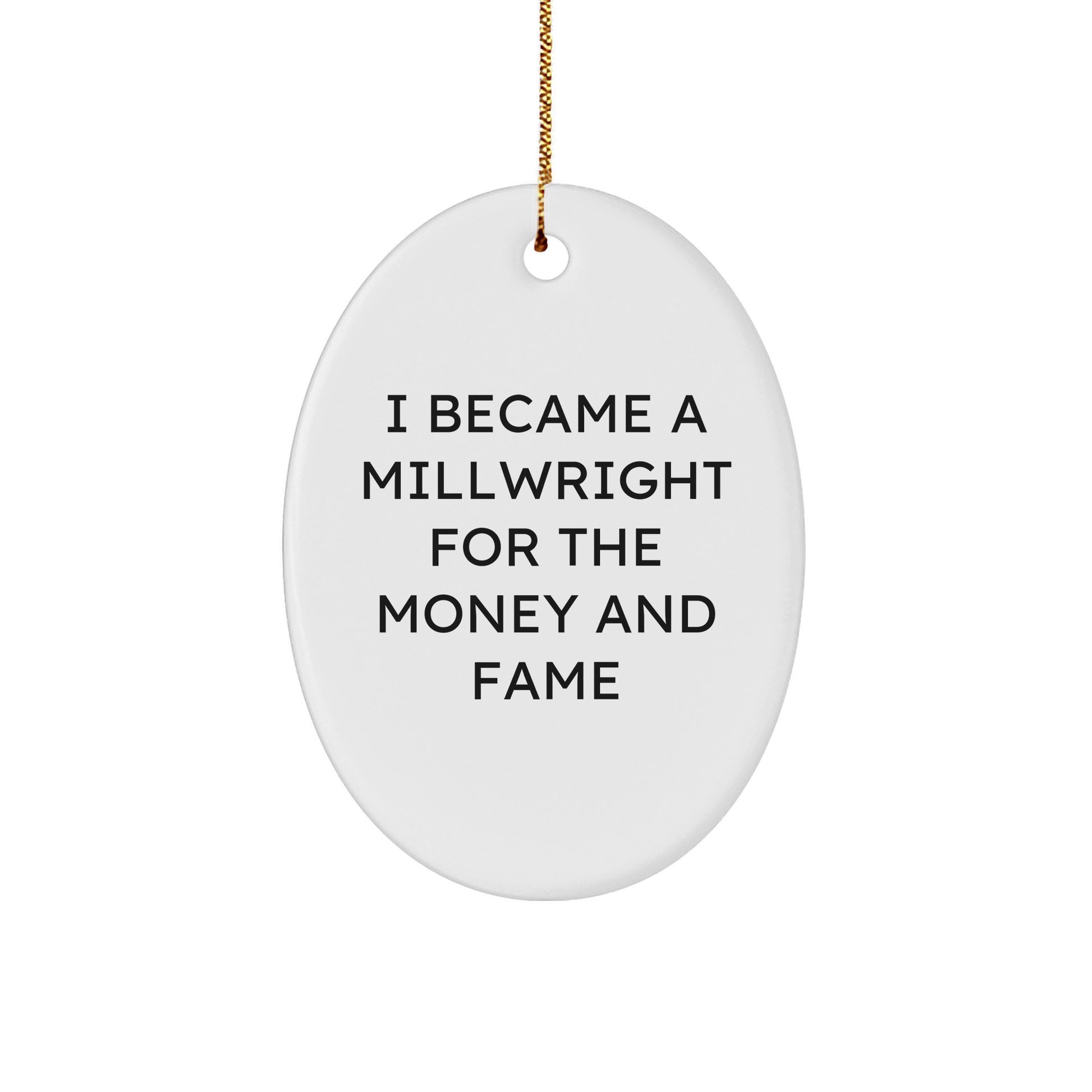 Millwright Gifts from Friends - I Became A Millwright For The Money And Fame Oval Ornament