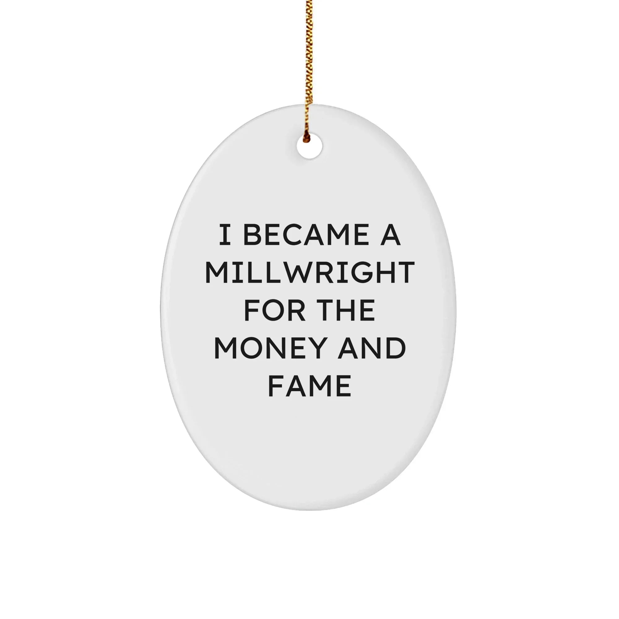 Millwright Gifts from Friends - I Became A Millwright For The Money And Fame Oval Ornament