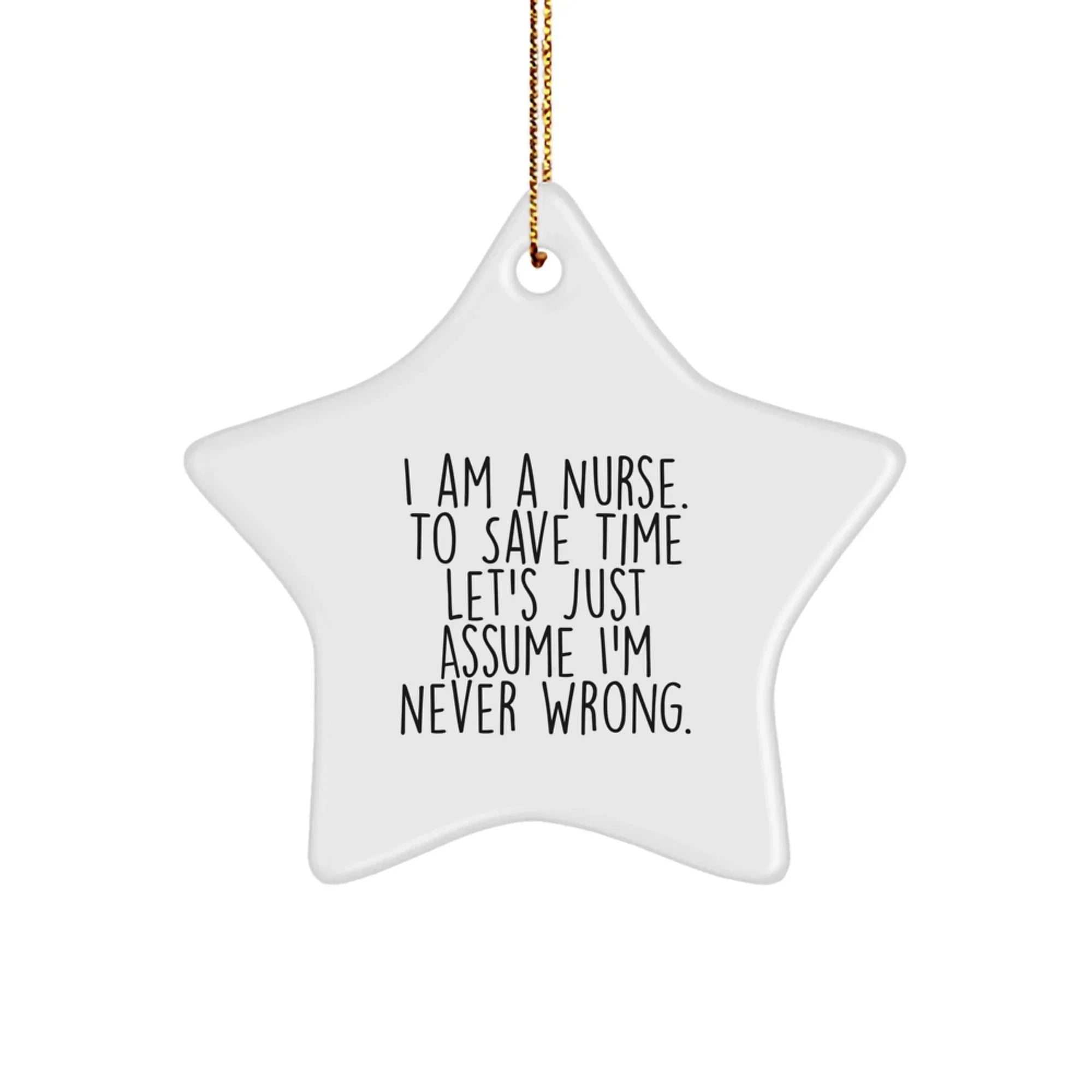 Nurse Gifts from Friends - Funny Star Ornament for Christmas, 'I Am A Nurse. To Save Time Let's Just Assume I'm Never Right.' Quote, White Star Shaped