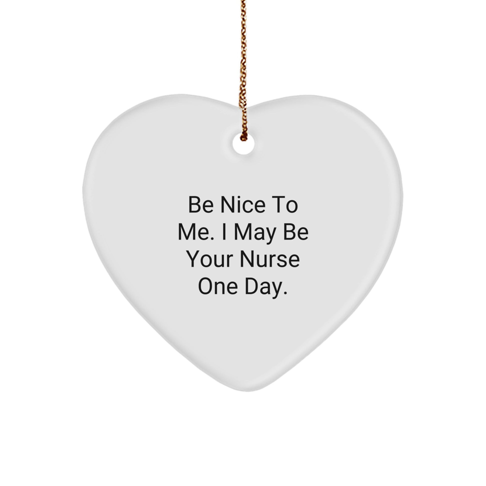 Nurse Gifts from Friends, Gifts for Nurses - Be Nice To Me. I May Be Your Nurse One Day. Heart Ornament, White, 2.75