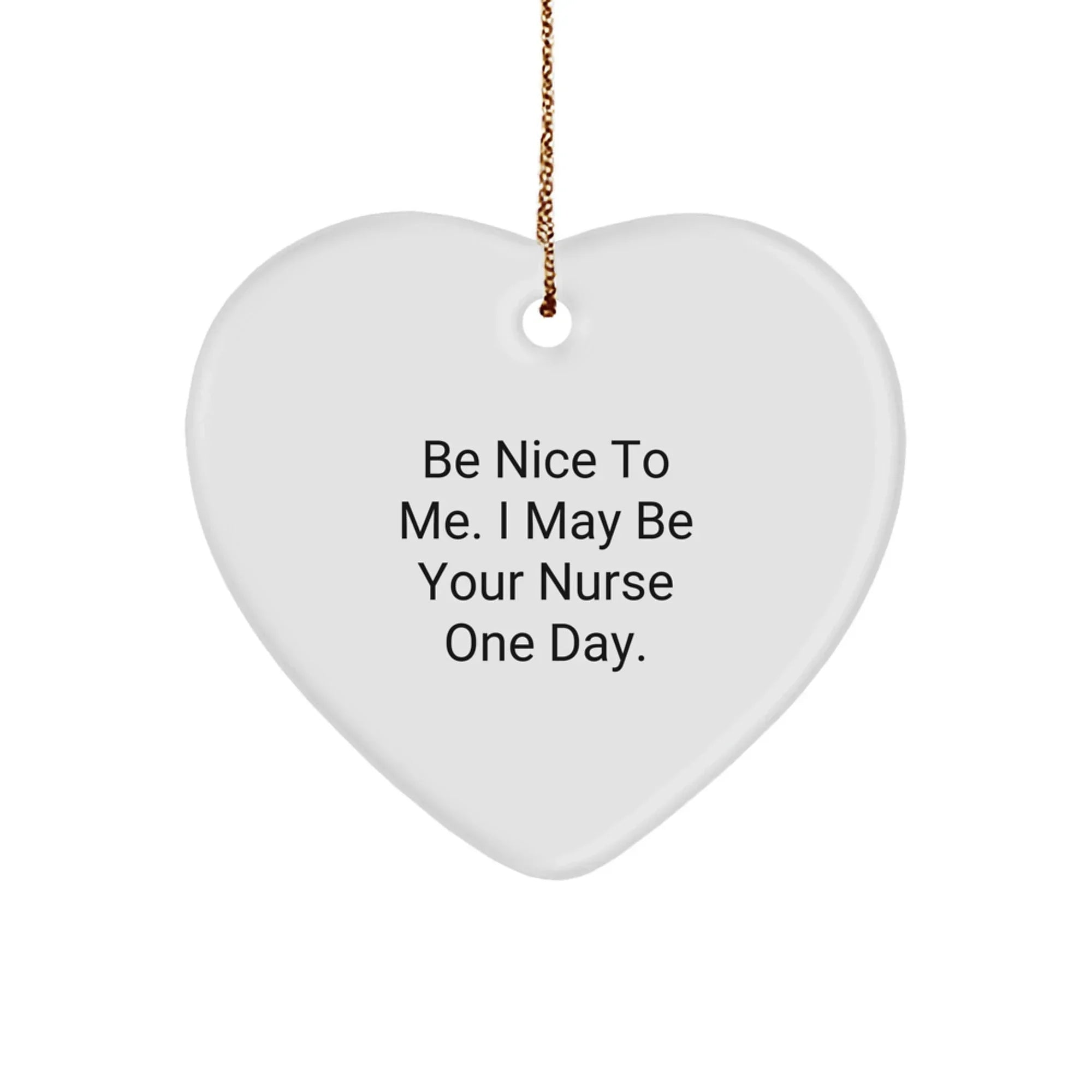 Nurse Gifts from Friends, Gifts for Nurses - Be Nice To Me. I May Be Your Nurse One Day. Heart Ornament, White, 2.75