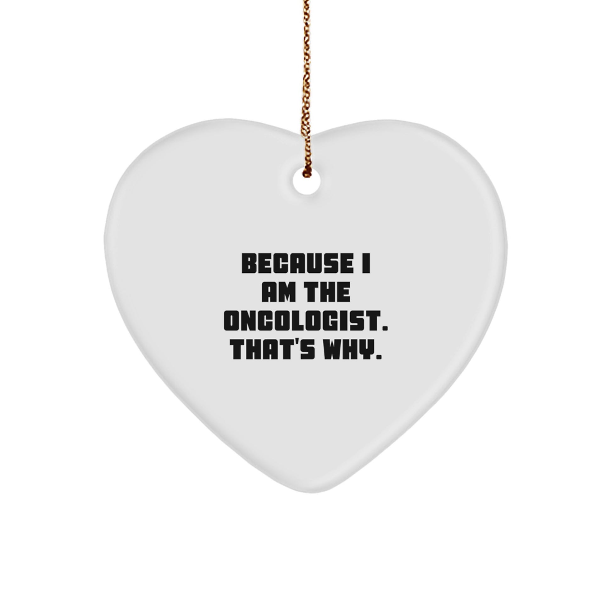 Oncologist Gifts from Friends - Funny Heart Ornament Because I Am The Oncologist. That's Why. for Men, Women, Family, Coworkers - Christmas Unique,