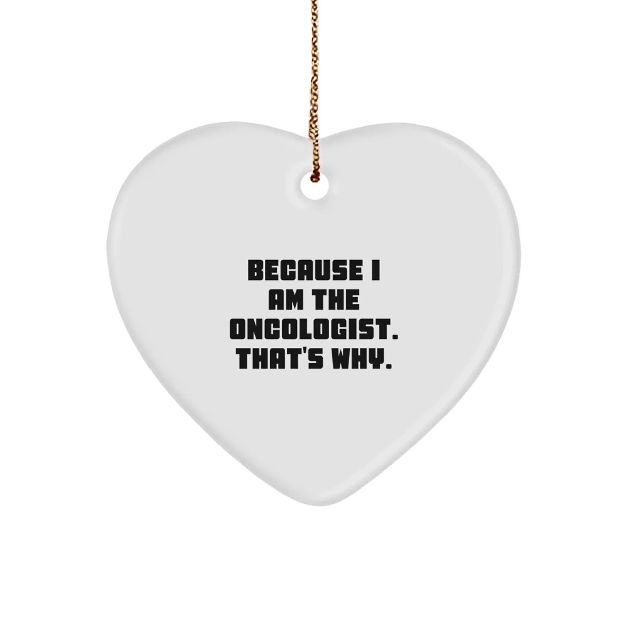 Oncologist Gifts from Friends - Funny Heart Ornament Because I Am The Oncologist. That's Why. for Men, Women, Family, Coworkers - Christmas Unique,