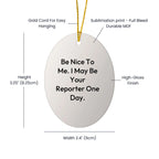 Funny Reporter Gifts from Men to Friends for Christmas - Be Nice To Me. I May Be Your Reporter One Day. Oval Ornament