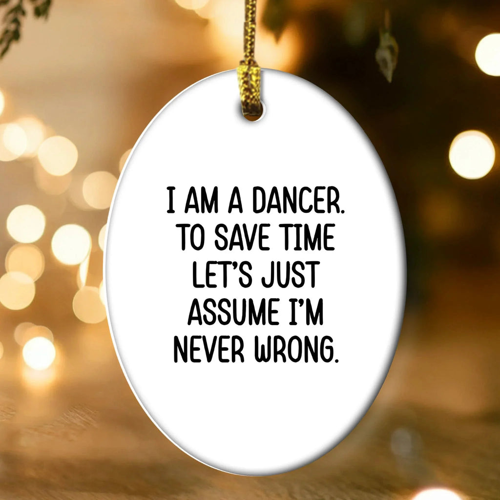 Funny Dancer Gifts, 'I Am A Dancer. To Save Time Let's Just Assume I'm Never Wrong.' Oval Ornament, Gifts from Family, Friends, or Coworkers for Dancer