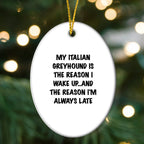 Italian Greyhound Dog Christmas Ornaments - My Italian Greyhound Is The Reason I Wake Up...and The Reason I'm Always Late
