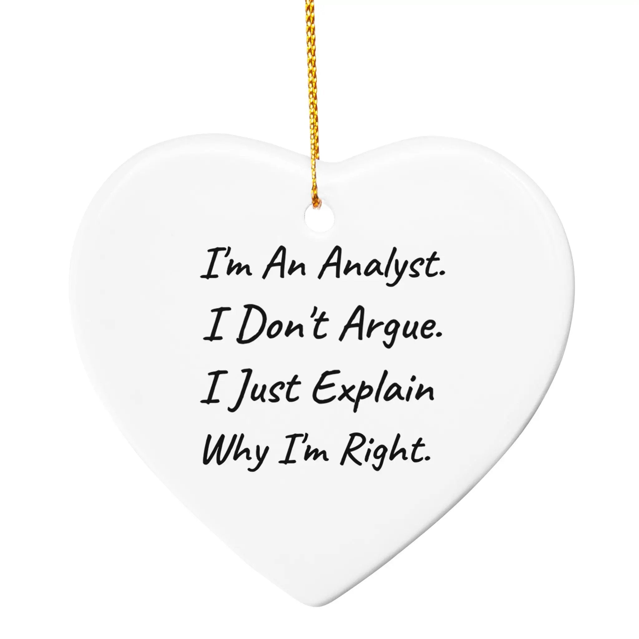 Funny Analyst Heart Ornament I Am An Analyst . I Don't Argue. I Just Explain Why I'm Right