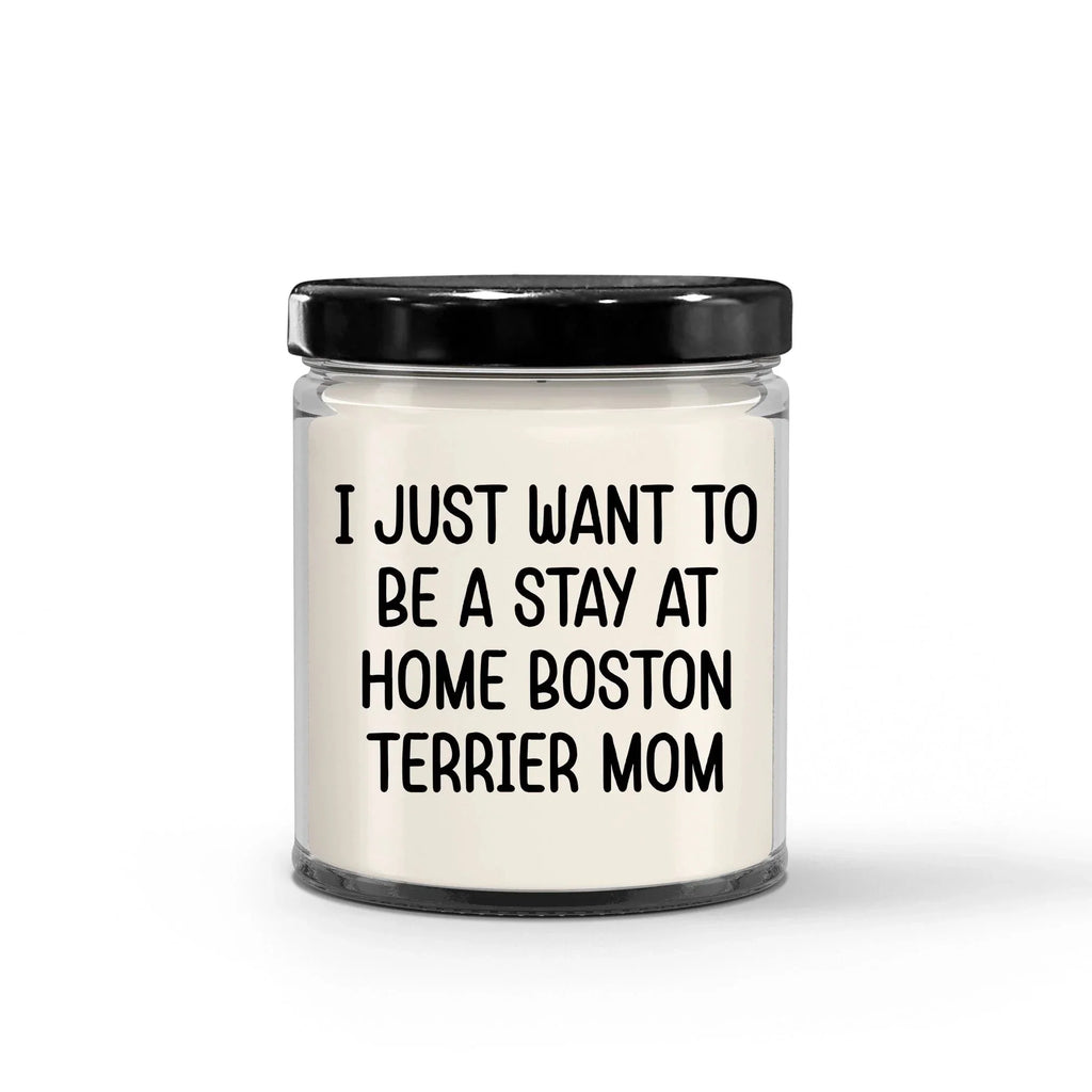 Funny Dog Mom Candle – “I Just Want To Be A Stay At Home Boston Terrier Mom” – Soy Wax Candle Gift for Boston Terrier Lovers – Cute Dog Mom Gifts for Women, Pet Owners & Dog Parents