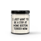 Funny Dog Mom Candle – “I Just Want To Be A Stay At Home Boston Terrier Mom” – Soy Wax Candle Gift for Boston Terrier Lovers – Cute Dog Mom Gifts for Women, Pet Owners & Dog Parents