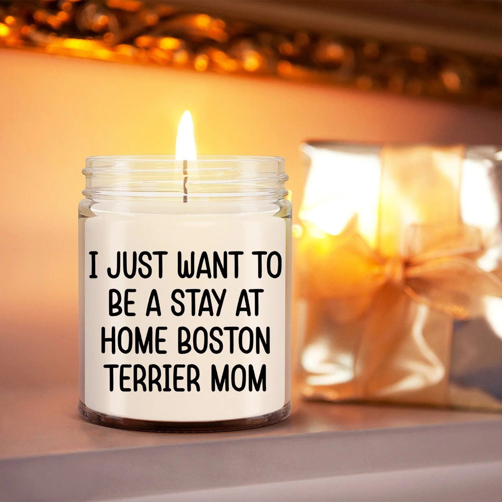 Funny Dog Mom Candle – “I Just Want To Be A Stay At Home Boston Terrier Mom” – Soy Wax Candle Gift for Boston Terrier Lovers – Cute Dog Mom Gifts for Women, Pet Owners & Dog Parents