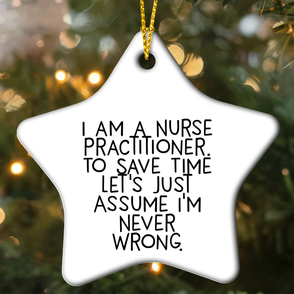 Nurse Practitioner Funny Star Ornament - I Am A Nurse Practitioner, Assume I'm Never Wrong.