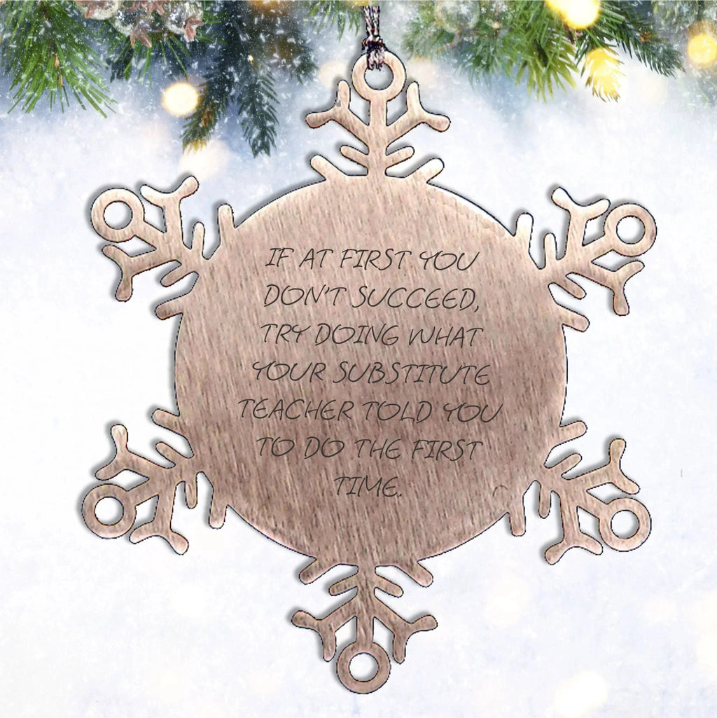 Funny Substitute Teacher Christmas Snowflake Ornament, If At First You Don't Succeed, Try Doing What Your Substitute Teacher Told You To Do The First Time.