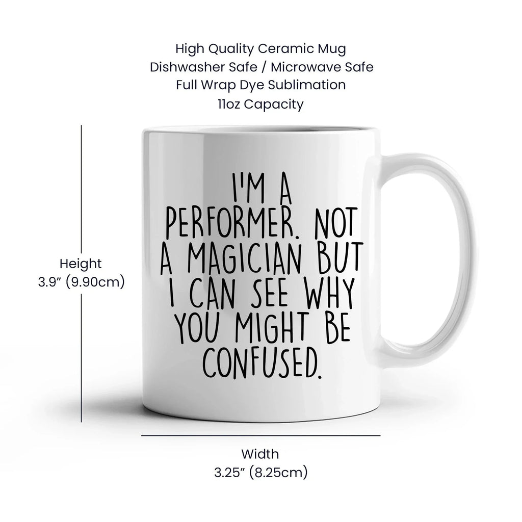 Performer White Coffee Mug, 'I'm A Performer. Not A Magician But I Can See Why You Might Be Confused.', Unique Birthday Unique Gift for Performer Men, Women, Friends, Coworkers, Family