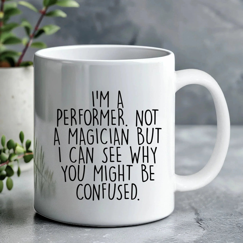 Performer White Coffee Mug, 'I'm A Performer. Not A Magician But I Can See Why You Might Be Confused.', Unique Birthday Unique Gift for Performer Men, Women, Friends, Coworkers, Family