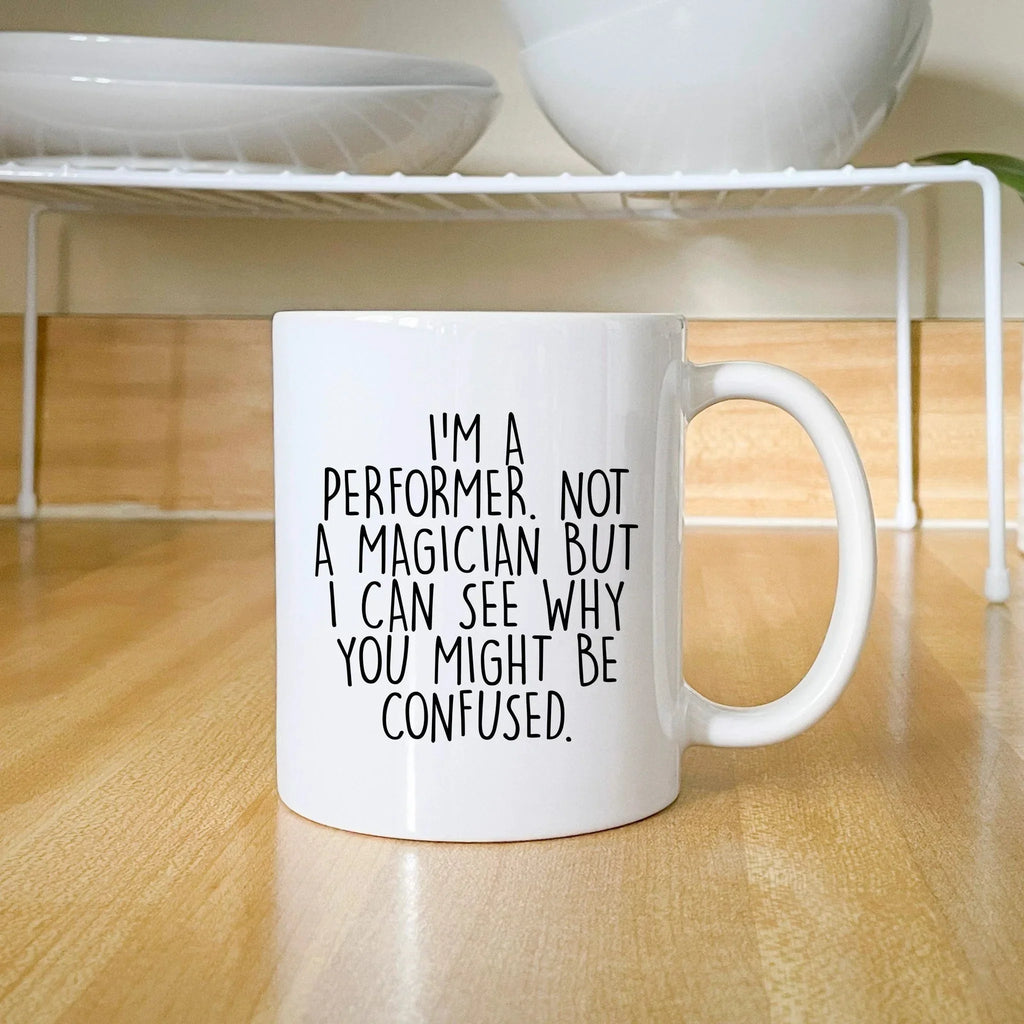 Performer White Coffee Mug, 'I'm A Performer. Not A Magician But I Can See Why You Might Be Confused.', Unique Birthday Unique Gift for Performer Men, Women, Friends, Coworkers, Family