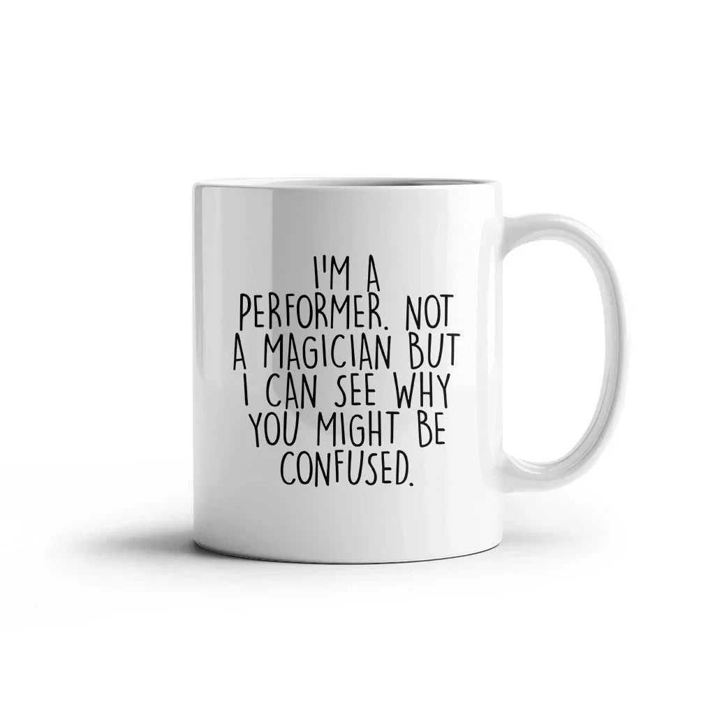 Performer White Coffee Mug, 'I'm A Performer. Not A Magician But I Can See Why You Might Be Confused.', Unique Birthday Unique Gift for Performer Men, Women, Friends, Coworkers, Family