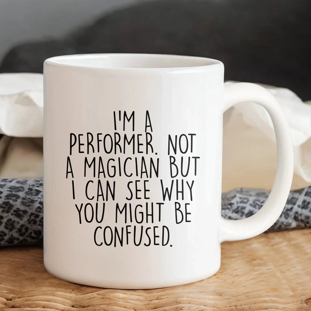 Performer White Coffee Mug, 'I'm A Performer. Not A Magician But I Can See Why You Might Be Confused.', Unique Birthday Unique Gift for Performer Men, Women, Friends, Coworkers, Family