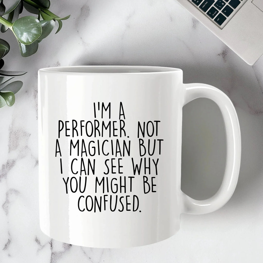 Performer White Coffee Mug, 'I'm A Performer. Not A Magician But I Can See Why You Might Be Confused.', Unique Birthday Unique Gift for Performer Men, Women, Friends, Coworkers, Family