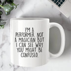 Performer White Coffee Mug, 'I'm A Performer. Not A Magician But I Can See Why You Might Be Confused.', Unique Birthday Unique Gift for Performer Men, Women, Friends, Coworkers, Family
