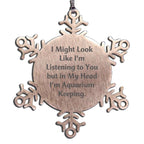 Funny Aquarium Keeping Snowflake Ornament-I May Look Like I'm Listening But in my Head I'm Aquarium Keeping