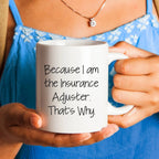 Insurance Adjuster Humor Gifts from Friends for Graduation Unique White Coffee Mug Because I Am The Insurance Adjuster. That's Why.