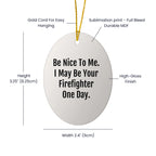 Funny Firefighter Gifts from Family, Oval Ornament - Be Nice To Me. I May Be Your Firefighter One Day. Christmas Unique Gifts for Firefighter Men