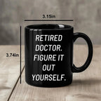 Funny Doctor Gifts for Mother's Day - 'Retired Doctor. Figure It Out Yourself.' Black Coffee Mug from Friends and Family