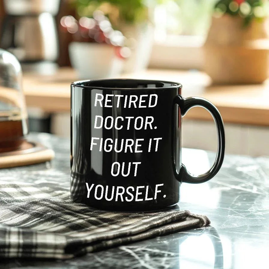 Funny Doctor Gifts for Mother's Day - 'Retired Doctor. Figure It Out Yourself.' Black Coffee Mug from Friends and Family