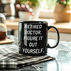 Funny Doctor Gifts for Mother's Day - 'Retired Doctor. Figure It Out Yourself.' Black Coffee Mug from Friends and Family