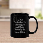 Firefighter Humor Gifts - Funny Mug for Him, 'I'm Not Perfect But I'm A Firefighter And That's Basically The Same Thing' Quote, Black Coffee Mug - Gifts from Men for Firefighter Dad on Father's Day