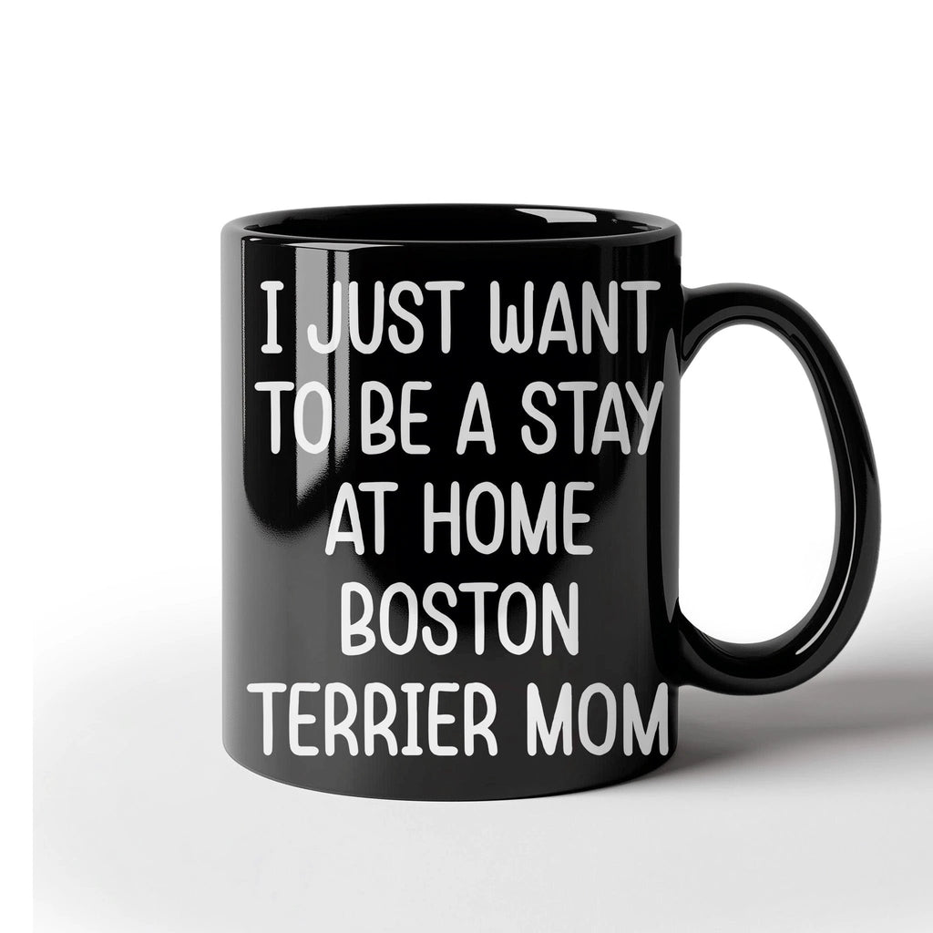 Boston Terrier Mom Black Ceramic Coffee Mug – I Just Want to Be a Stay at Home Boston Terrier Mom - 11oz or 15 oz Cup for Dog Lovers & Pet Parents – Dishwasher & Microwave Safe