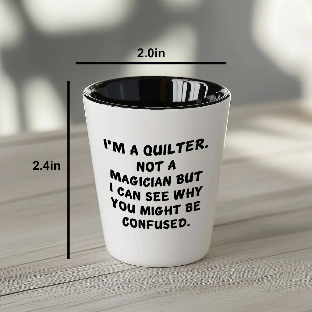 Quilter Gift – “I'm a Quilter, Not a Magician, But I Can See Why You Might Be Confused” Funny Shot Glass, 1.5oz Ceramic, White Color,