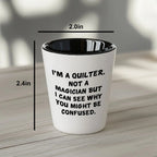 Quilter Gift – “I'm a Quilter, Not a Magician, But I Can See Why You Might Be Confused” Funny Shot Glass, 1.5oz Ceramic, White Color,