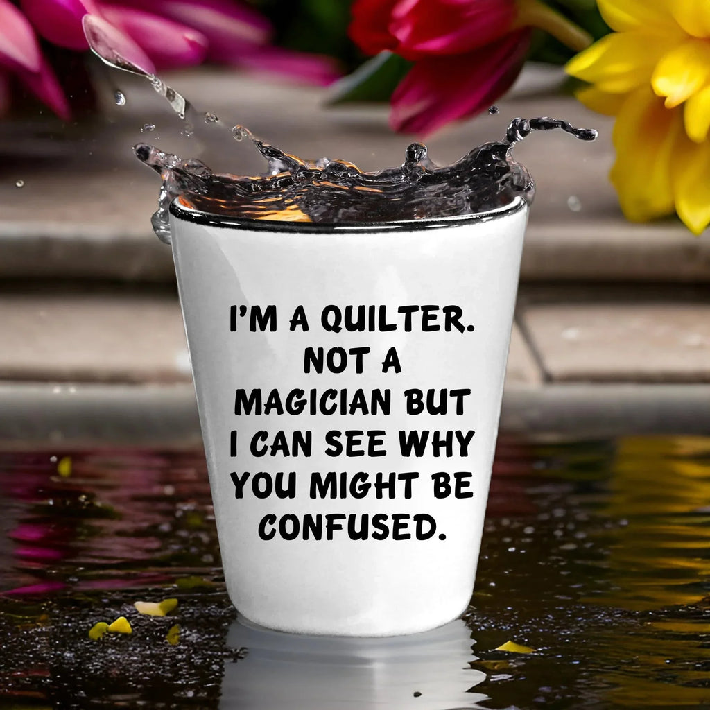 Quilter Gift – “I'm a Quilter, Not a Magician, But I Can See Why You Might Be Confused” Funny Shot Glass, 1.5oz Ceramic, White Color,