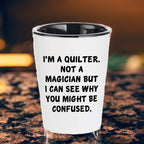 Quilter Gift – “I'm a Quilter, Not a Magician, But I Can See Why You Might Be Confused” Funny Shot Glass, 1.5oz Ceramic, White Color,