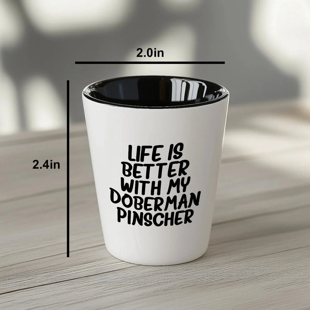 Inspirational Life Is Better With My Doberman Pinscher Funny Shot Glass Gifts Unique Doberman Pinscher Dog Lovers Ceramic, 1.5oz Capacity, Microwave and Dishwasher Safe