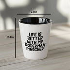 Inspirational Life Is Better With My Doberman Pinscher Funny Shot Glass Gifts Unique Doberman Pinscher Dog Lovers Ceramic, 1.5oz Capacity, Microwave and Dishwasher Safe