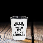 Life Is Better With My Saint Bernard Gift for Mom on Mother's Day Shot Glass