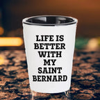 Life Is Better With My Saint Bernard Gift for Mom on Mother's Day Shot Glass