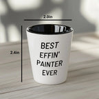 Best Effin’ Painter Ever Shot Glass – Funny Gift for House Painters, Artists, and DIY Pros Ceramic White, 1.5oz, Microwave and Dishwasher Safe