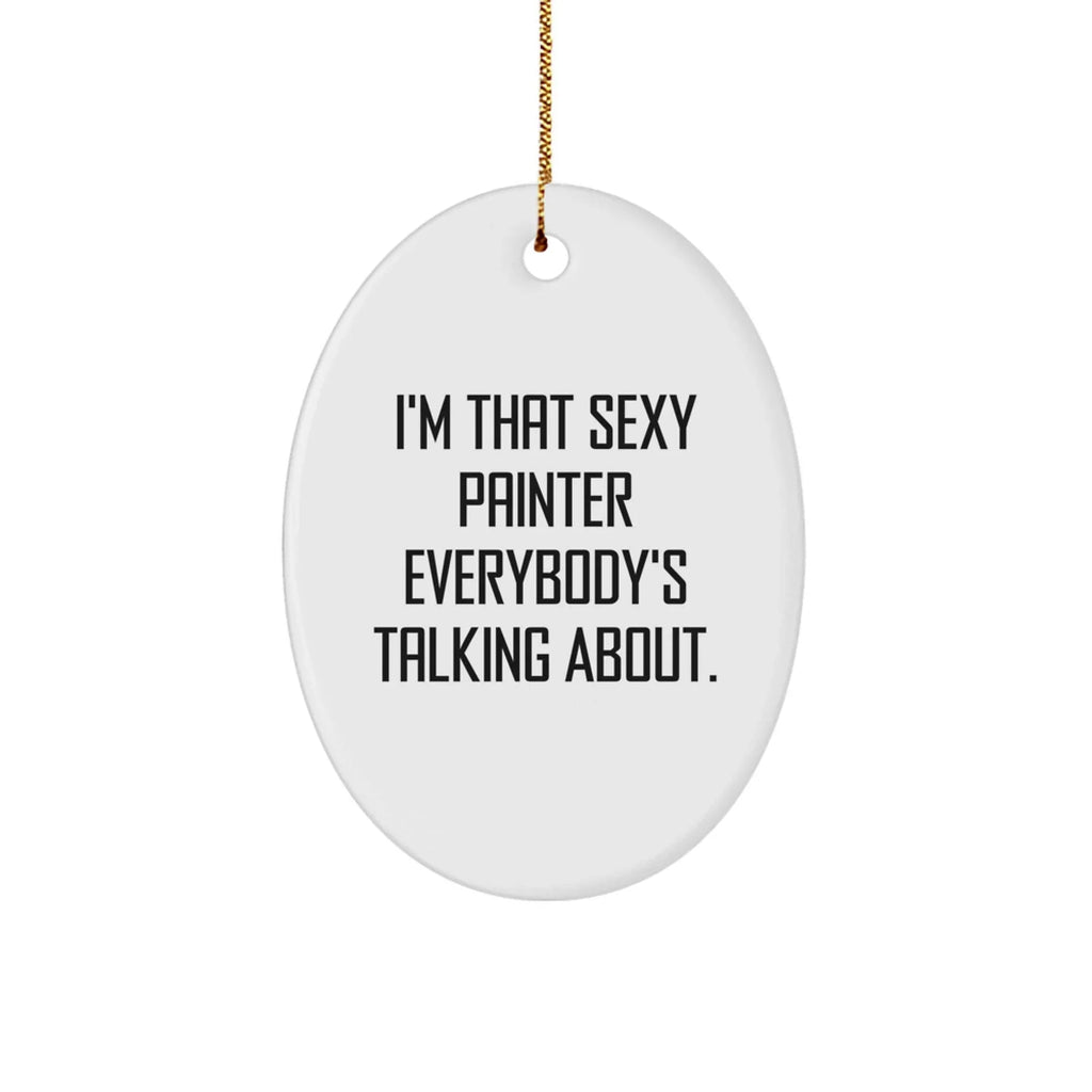 Painter Gifts from Friends for Christmas - I'm That Sexy Painter Everybody's Talking About. Oval Ornament