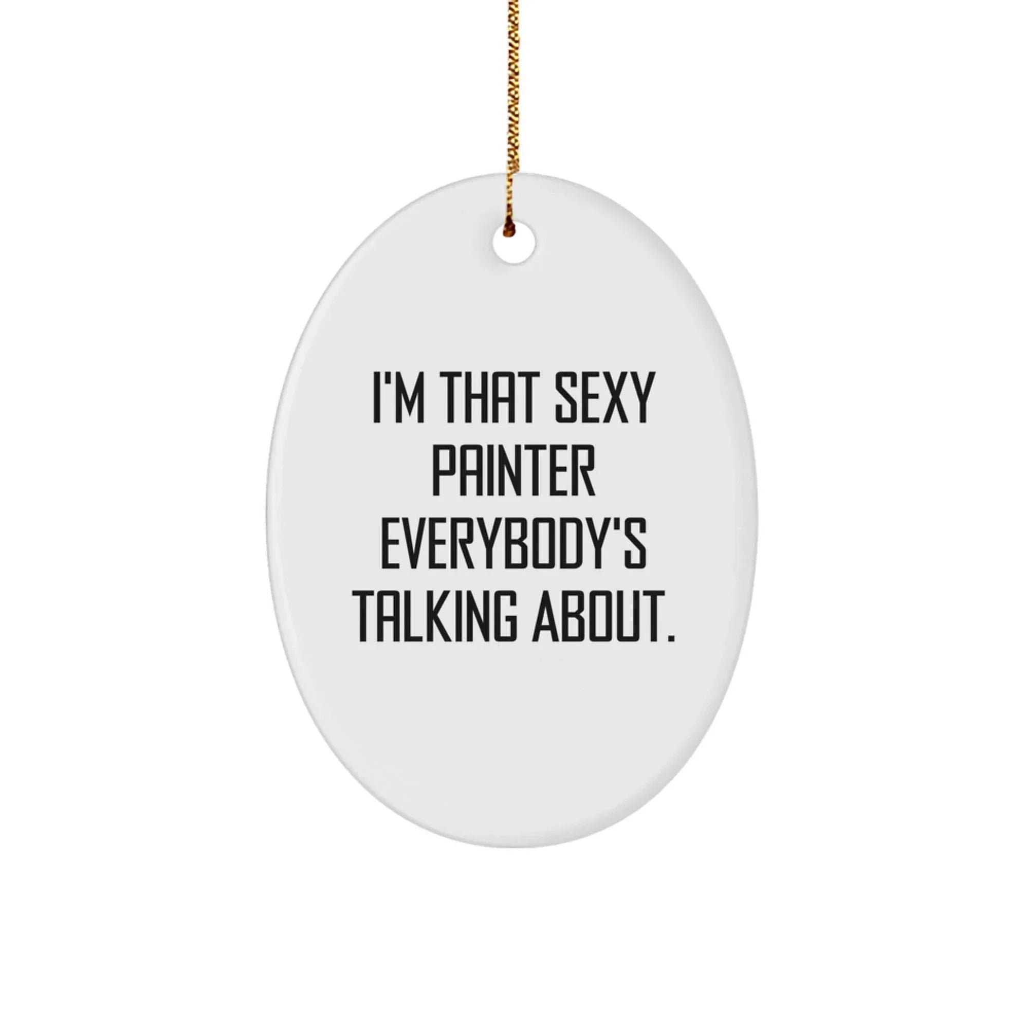 Painter Gifts from Friends for Christmas - I'm That Sexy Painter Everybody's Talking About. Oval Ornament