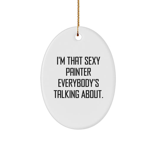 Painter Gifts from Friends for Christmas - I'm That Sexy Painter Everybody's Talking About. Oval Ornament