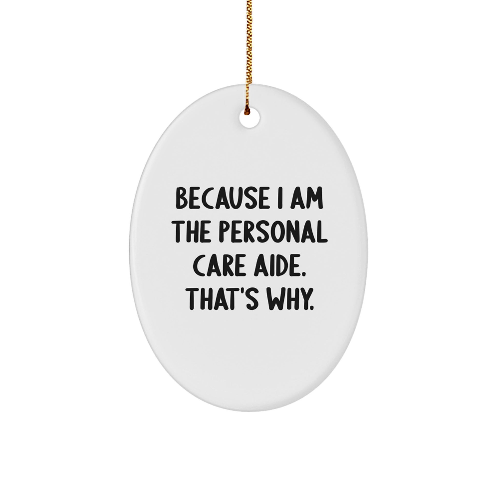 Personal Care Aide Oval Ornament Gifts from Women, Gifts for Personal Care Aide, Because I Am The Personal Care Aide. That's Why., Funny Christmas Unique Gift