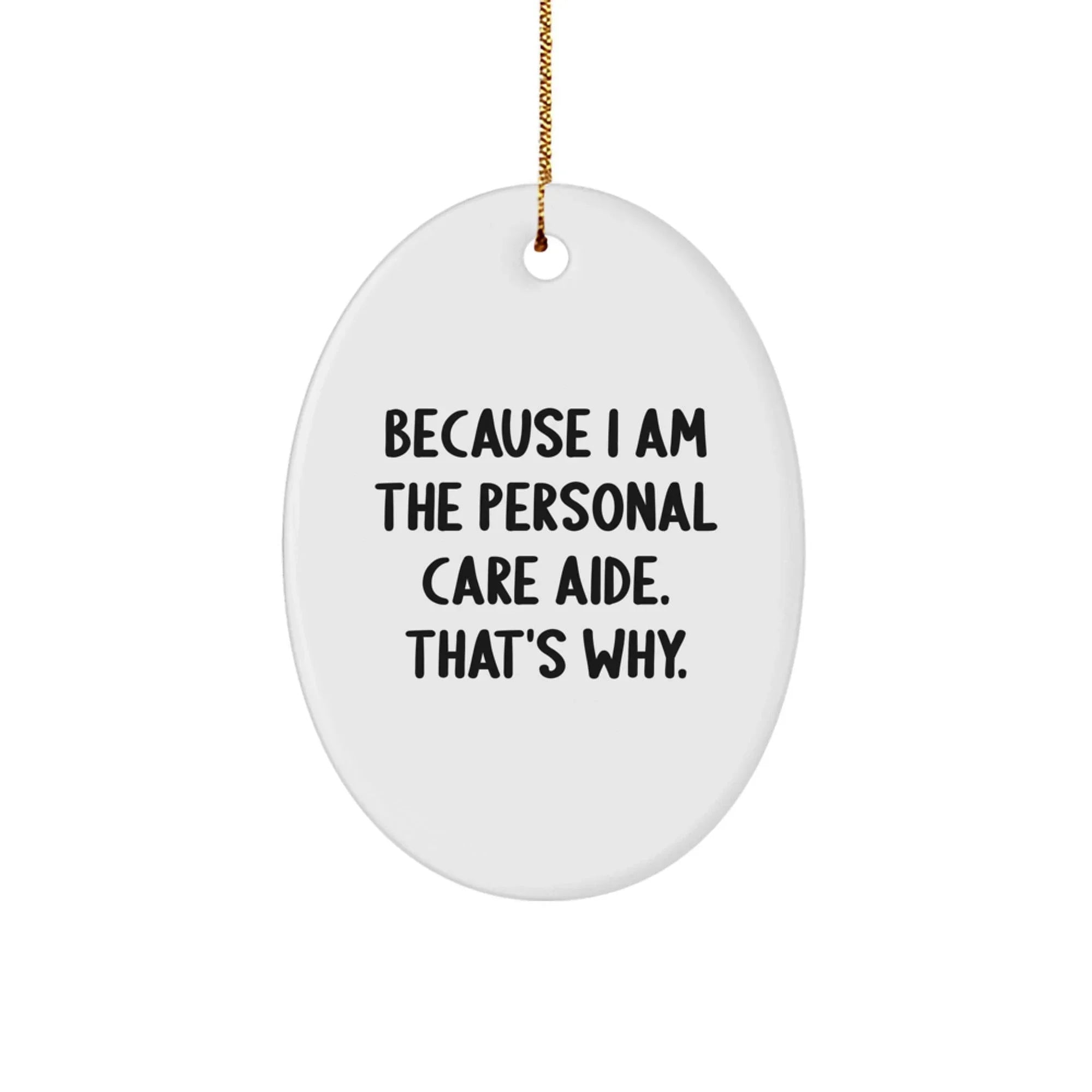 Personal Care Aide Oval Ornament Gifts from Women, Gifts for Personal Care Aide, Because I Am The Personal Care Aide. That's Why., Funny Christmas Unique Gift
