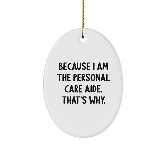 Personal Care Aide Oval Ornament Gifts from Women, Gifts for Personal Care Aide, Because I Am The Personal Care Aide. That's Why., Funny Christmas Unique Gift