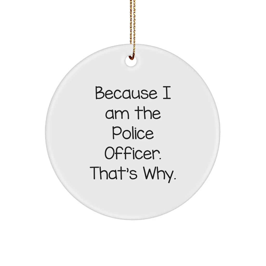 Police Officer Gifts, Funny Circle Ornament, 'Because I Am The Police Officer. That's Why.' Quote, Gifts from Friends to Family, Unique Christmas Unique Gifts