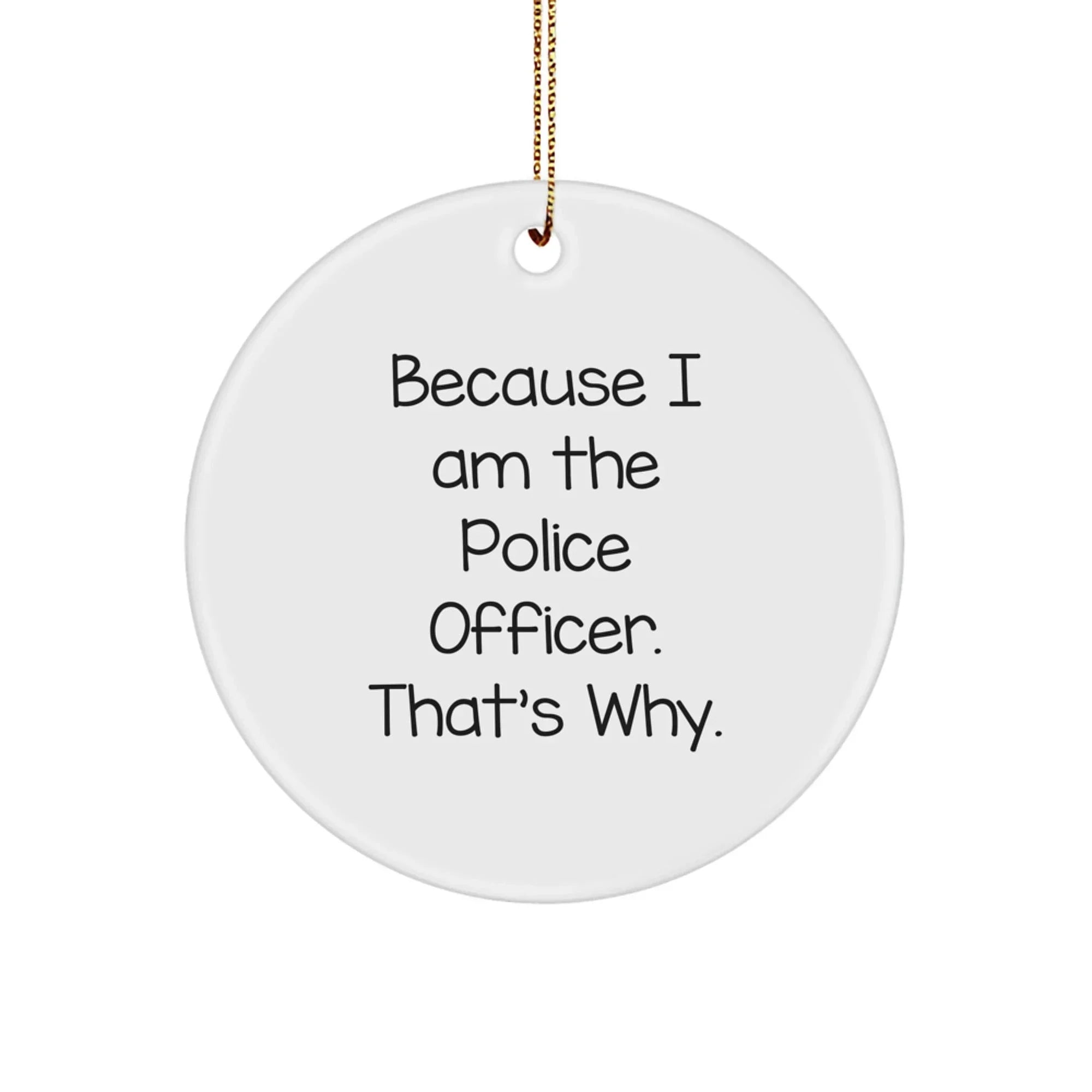 Police Officer Gifts, Funny Circle Ornament, 'Because I Am The Police Officer. That's Why.' Quote, Gifts from Friends to Family, Unique Christmas Unique Gifts