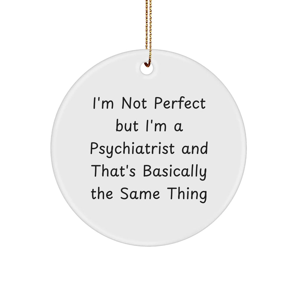 Psychiatrist Gifts from Friends, Family, or Coworkers - I'm Not Perfect But I'm A Psychiatrist And That's Basically The Same Thing Funny Circle Ornament for Christmas
