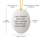 Quilter Gifts from Mom, Just Like a Normal Mom Except Much Cooler - Oval Ornament for Christmas